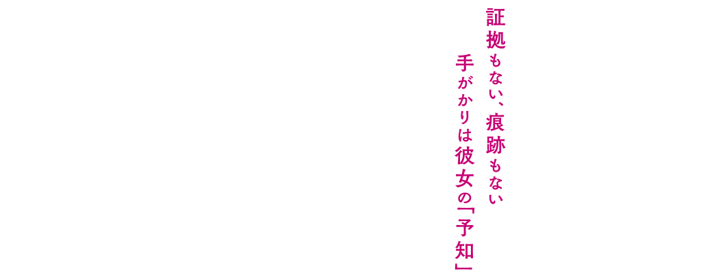 証拠もない、痕跡もない手がかりは彼女の「予知」