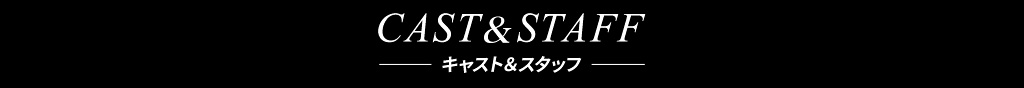 キャスト＆スタッフ