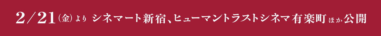 2/21(金)よりシネマート新宿、ヒューマントラストシネマ有楽町ほか公開