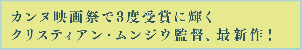 カンヌ映画祭で３度受賞に輝くクリスティアン・ムンジウ監督、最新作！
