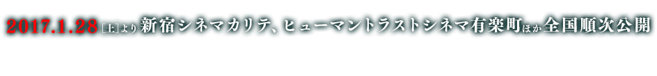 2017.1.28〔土〕より新宿シネマカリテ、ヒューマントラストシネマ有楽町ほか全国順次公開