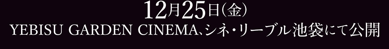 12月25日(金)YEBISU GARDEN CINEMA、シネ・リーブル池袋にて公開