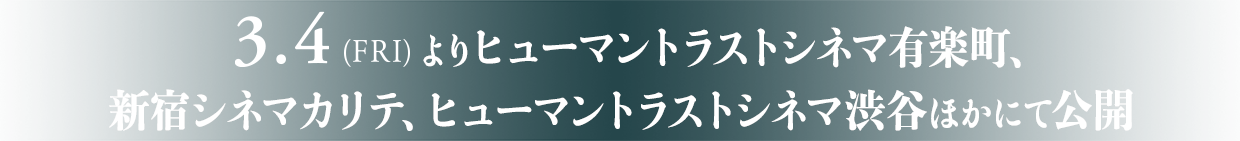 3.4（FRI）よりヒューマントラストシネマ有楽町、新宿シネマカリテ、ヒューマントラストシネマ渋谷ほかにて公開