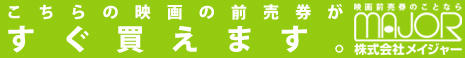 こちらの映画の前売券がすぐ買えます。株式会社メイジャー