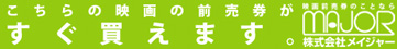 こちらの映画の前売り券がすぐ買えます。株式会社メイジャー